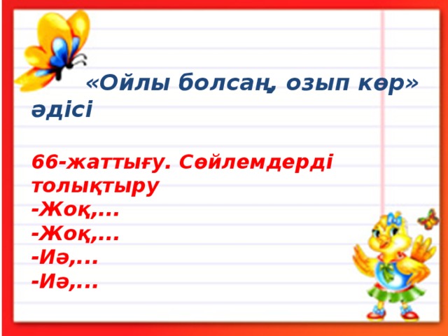  «Ойлы болсаң, озып көр» әдісі  66-жаттығу. Сөйлемдерді толықтыру  -Жоқ,...  -Жоқ,...  -Иә,...  -Иә,... 