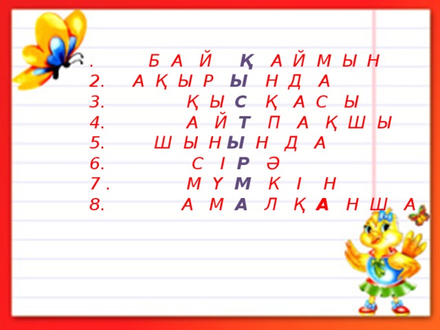 . Б А Й Қ  А Й М Ы Н  2. А Қ Ы Р Ы  Н Д А  3. Қ Ы С  Қ А С Ы  4. А Й Т  П А Қ Ш Ы  5. Ш Ы Н Ы  Н Д А  6. С І   Р   Ә  7 . М Ү  М   К І Н  8. А М А Л Қ   А   Н Ш А 