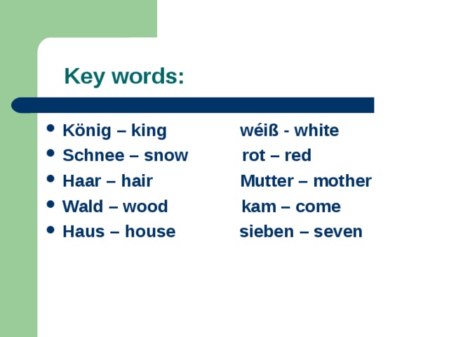  Key words: K ö nig – king   w é i ß - white Schnee – snow rot – red Haar – hair Mutter – mother Wald – wood kam – come Haus – house sieben – seven  