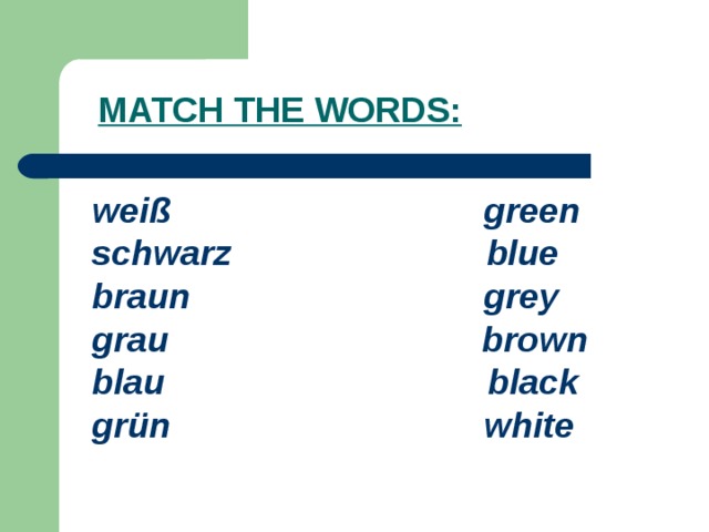 MATCH THE WORDS:  weiß green  schwarz blue  braun grey  grau brown  blau black  grün white  