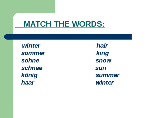  MATCH THE WORDS:  winter hair  sommer king  sohne snow  schnee sun  könig summer  haar winter  