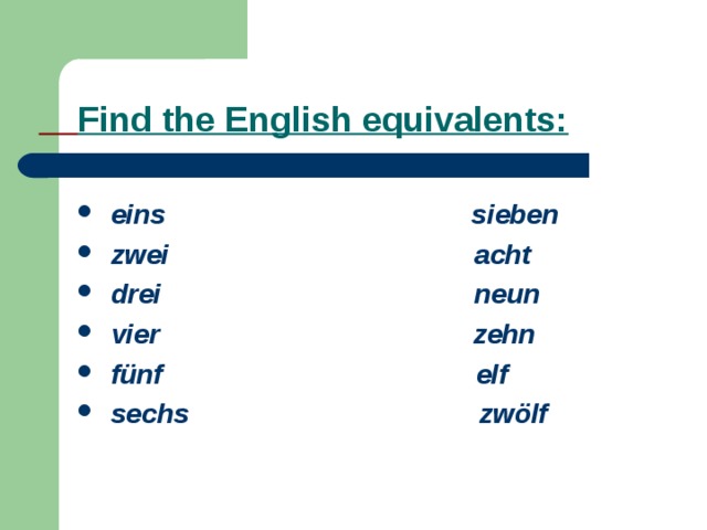  Find the English equivalents:   eins sieben  zwei acht  drei neun  vier zehn  fünf elf  sechs zwölf 
