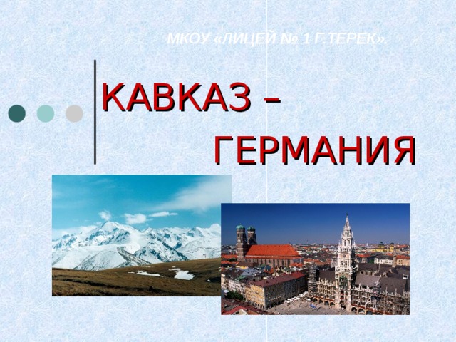  МКОУ «ЛИЦЕЙ № 1 Г.ТЕРЕК».  КАВКАЗ –  ГЕРМАНИЯ 