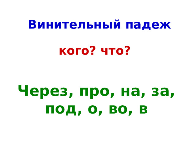 Винительный падеж кого? что? Через, про, на, за, под, о, во, в 