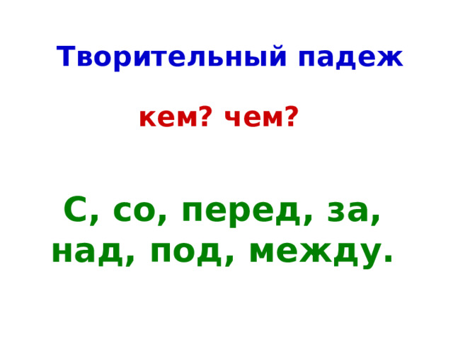 Творительный падеж кем? чем? С, со, перед, за, над, под, между. 