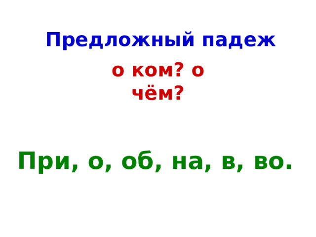 Предложный падеж о ком? о чём? При, о, об, на, в, во. 