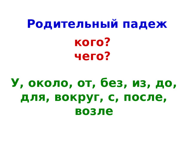 Родительный падеж кого? чего? У, около, от, без, из, до, для, вокруг, с, после, возле 