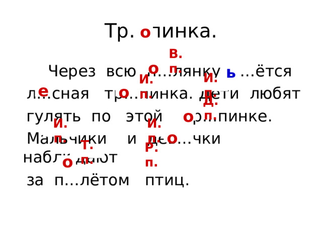 о В. п.    Через всю п…лянку в…ётся  л…сная тр…пинка. Дети любят  гулять по этой тр…пинке.  Мальчики и дев…чки наблюдают  за п…лётом птиц. о ь И. п. И. п. е о Д. п. о И. п. И. п. о Т. п. Р. п. о 