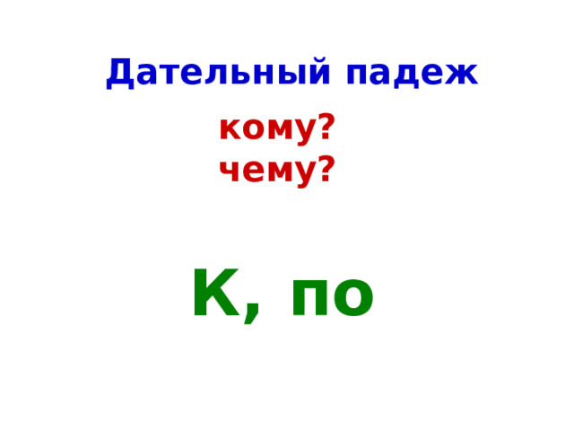 Дательный падеж кому? чему? К, по 