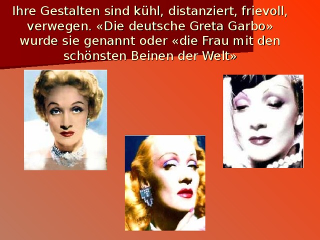 Ihre Gestalten sind k ü hl, distanziert, frievoll,  verwegen. « Die deutsche Greta Garbo » wurde sie genannt oder « die Frau mit den sch ö nsten Beinen der Welt » 