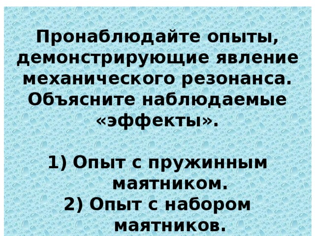  Пронаблюдайте опыты, демонстрирующие явление механического резонанса. Объясните наблюдаемые «эффекты».  Опыт с пружинным маятником. Опыт с набором маятников. Опыт с резинками. Опыт «землетрясение».  