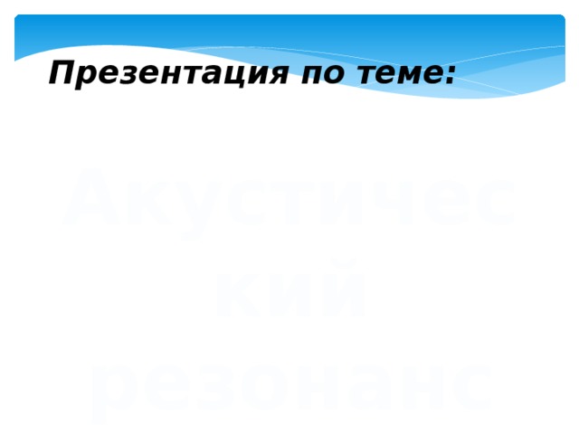 Презентация по теме: Акустический резонанс 