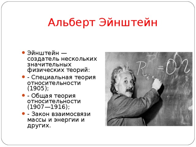 Альберт Эйнштейн Эйнштейн — создатель нескольких значительных физических теорий: - Специальная теория относительности (1905); - Общая теория относительности (1907—1916); - Закон взаимосвязи массы и энергии и других.  