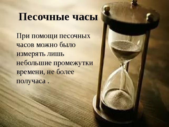 Песочные часы   При помощи песочных часов можно было измерять лишь небольшие промежутки времени, не более получаса . 
