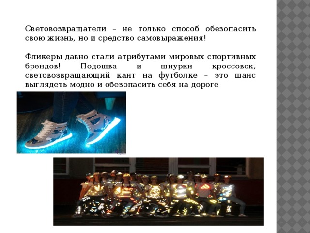 Световозвращатели – не только способ обезопасить свою жизнь, но и средство самовыражения! Фликеры давно стали атрибутами мировых спортивных брендов! Подошва и шнурки кроссовок, световозвращающий кант на футболке – это шанс выглядеть модно и обезопасить себя на дороге 