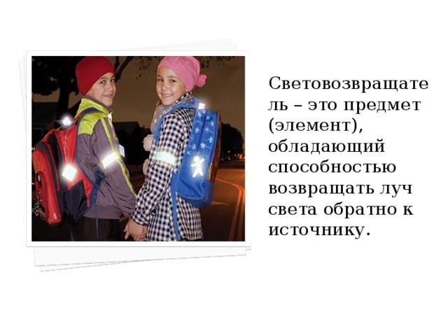 Световозвращатель – это предмет (элемент), обладающий способностью возвращать луч света обратно к источнику. 