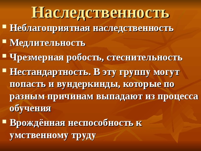  Наследственность   Неблагоприятная наследственность Медлительность Чрезмерная робость, стеснительность Нестандартность. В эту группу могут попасть и вундеркинды, которые по разным причинам выпадают из процесса обучения Врождённая неспособность к умственному труду  