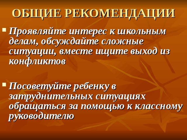  ОБЩИЕ РЕКОМЕНДАЦИИ   Проявляйте интерес к школьным делам, обсуждайте сложные ситуации, вместе ищите выход из конфликтов   Посоветуйте ребенку в затруднительных ситуациях обращаться за помощью к классному руководителю    