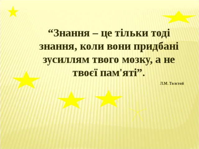 “ Знання –  це тільки тоді знання, коли вони придбані зусиллям твого мозку, а не твоєї пам'яті”. Л.М. Толстой 