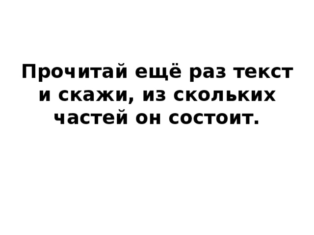 Прочитай ещё раз текст и скажи, из скольких частей он состоит. 