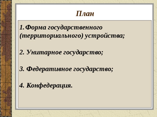 План Форма государственного (территориального) устройства;  2. Унитарное государство;  3. Федеративное государство;  4. Конфедерация.    