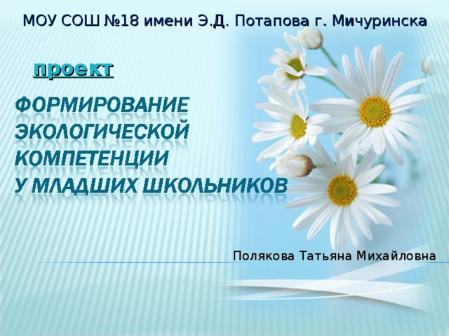 МОУ СОШ №18 имени Э.Д. Потапова г. Мичуринска проект  Полякова Татьяна Михайловна 