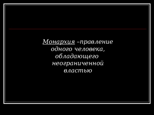Монархия –правление одного человека, обладающего неограниченной властью 