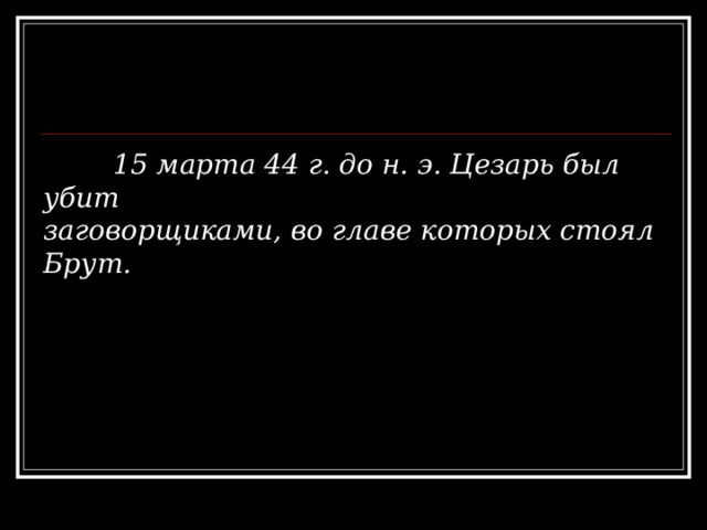  15 марта 44 г. до н. э. Цезарь был убит заговорщиками, во главе которых стоял Брут. 