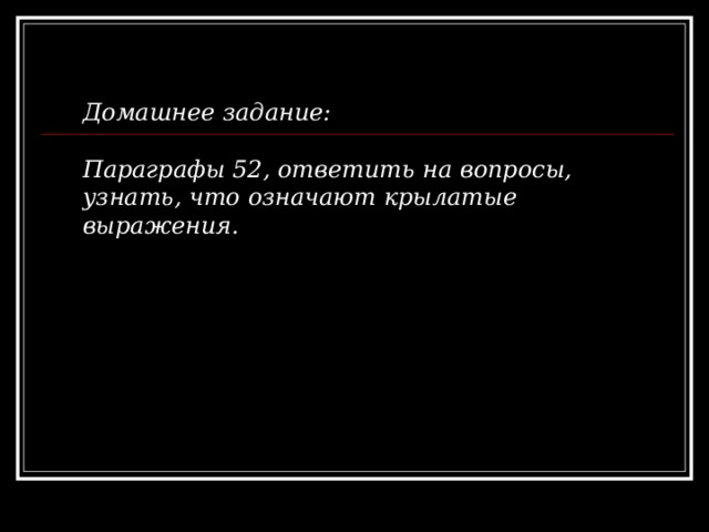 Домашнее задание:  Параграфы 52, ответить на вопросы, узнать, что означают крылатые выражения.  