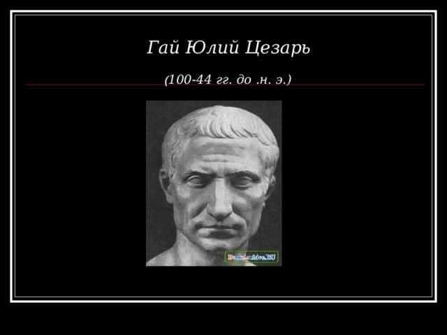Гай Юлий Цезарь ( 100-44 гг. до .н. э.) 