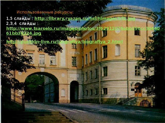 Использованные ресурсы: 1,5 слайды : http://library.ryazan.su/hsi/himages3/f2.jpg 2,3,4 слайды : http://www.tsarselo.ru/images/photos/3f62912076abb596cc3044061bb36224.jpg http://pushkin-live.ru/biografiya/biografiya_2.html http://journal-shkolniku.ru/pushkin-v-licee.html 