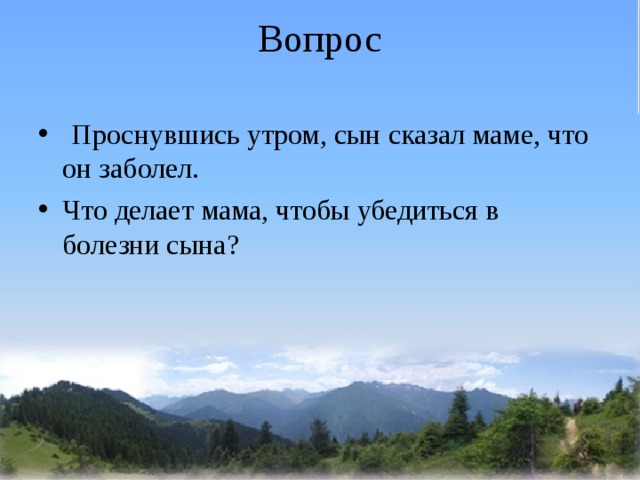Вопрос    Проснувшись утром, сын сказал маме, что он заболел. Что делает мама, чтобы убедиться в болезни сына? 