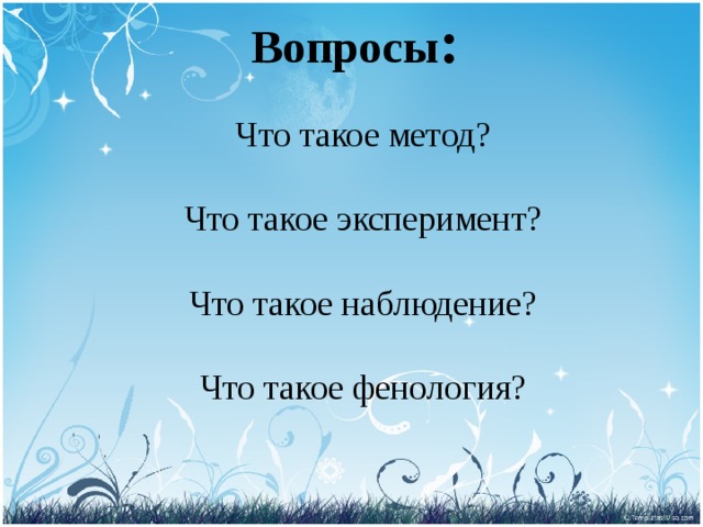 Вопросы : Что такое метод?   Что такое эксперимент?   Что такое наблюдение?   Что такое фенология?     