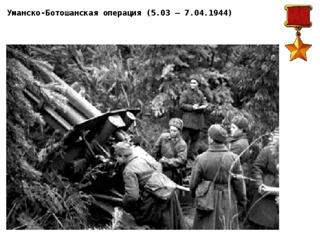Уманско-Ботошанская операция (5.03 — 7.04.1944) Замыслом операции предусматривалось разгромить 8-ю немецкую армию, рассечь войска группы армий «Юг» и отрезать пути отхода её 1-й танковой армии на юг, содействовать 1-го Украинскому фронту в её разгроме. Главный удар наносился с рубежа Виноград, Звенигородка, Шпола в направлении на Умань силами 27, 52, 4-й гвардейской общевойсковых, 2-й, 5-й гвардейской и 6-й танковой армий (всего 415 танков и 147 САУ). 7-я и 5-я гвардейские армии наносили вспомогательный удар из района Кировограда на Новоукраинку. Сроки подготовки были довольно сжатые (около месяца). Особенностью операции было её проведение в условиях сильной весенней распутицы и плохих погодных условий, при этом было необходимо форсировать с ходу крупные реки. В результате операции Были созданы условия для успеха действий войск 3-го Украинского фронта в Одесской операции, а в более долгосрочной перспективе — для полного уничтожения южного фланга немецких войск в Ясско-Кишиневской операции. 