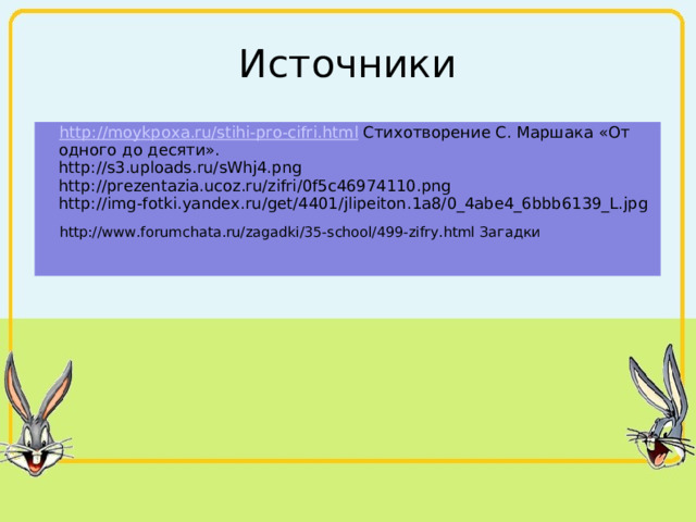 Источники http :// moykpoxa . ru / stihi - pro - cifri . html Стихотворение С. Маршака «От одного до десяти».  http://s3.uploads.ru/sWhj4.png  http://prezentazia.ucoz.ru/zifri/0f5c46974110.png  http://img-fotki.yandex.ru/get/4401/jlipeiton.1a8/0_4abe4_6bbb6139_L.jpg http://www.forumchata.ru/zagadki/35-school/499-zifry.html Загадки   