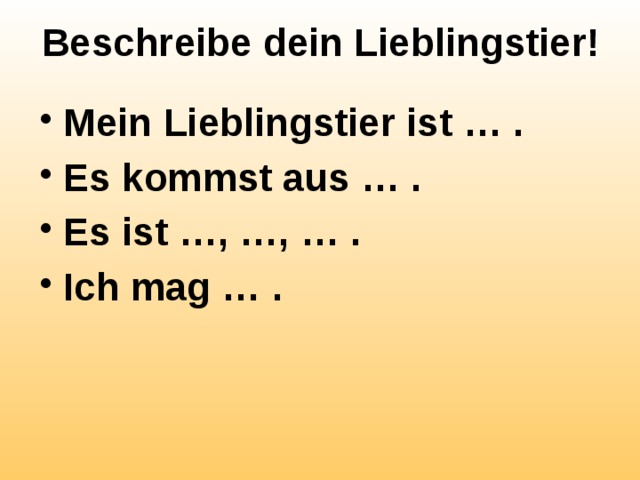 Beschreibe dein Lieblingstier! Mein Lieblingstier ist … . Es kommst aus … . Es ist …, …, … . Ich mag … . 