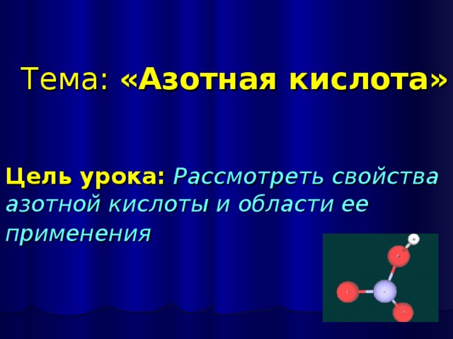     Тема:  «Азотная кислота»    Цель урока:  Рассмотреть свойства азотной кислоты и области ее применения    