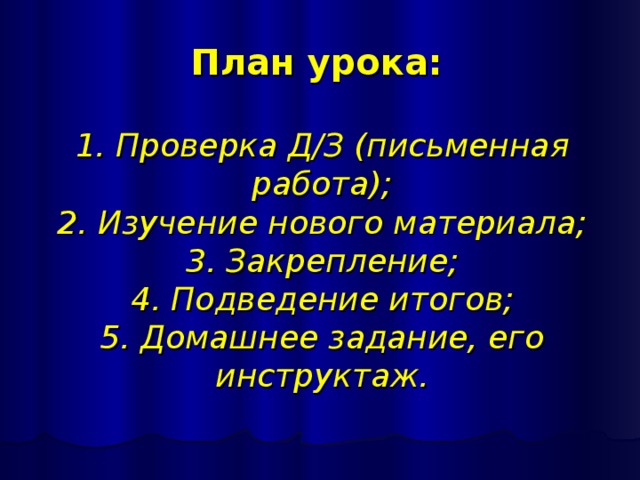 План урока:    1. Проверка Д/З (письменная работа);  2. Изучение нового материала;  3. Закрепление;  4. Подведение итогов;  5. Домашнее задание, его инструктаж. 