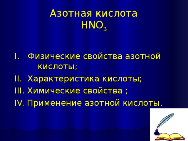 Азотная кислота  HNO 3   I. Физические свойства азотной  кислоты; II. Характеристика кислоты; III. Химические свойства ; IV. Применение азотной кислоты. 