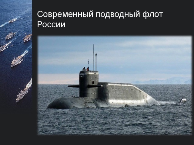 Современный подводный флот России Спущены на воду многоцелевая АПЛ «Казань» (проекта «Ясень»), ракетный подводный крейсер стратегического назначения «Князь Владимир» (проекта «Борей – А»).  В состав ВМФ приняты, выполняют задачи боевой службы и боевого дежурства крейсера «Юрий Долгорукий», «Александр Невский» и «Владимир Мономах».  
