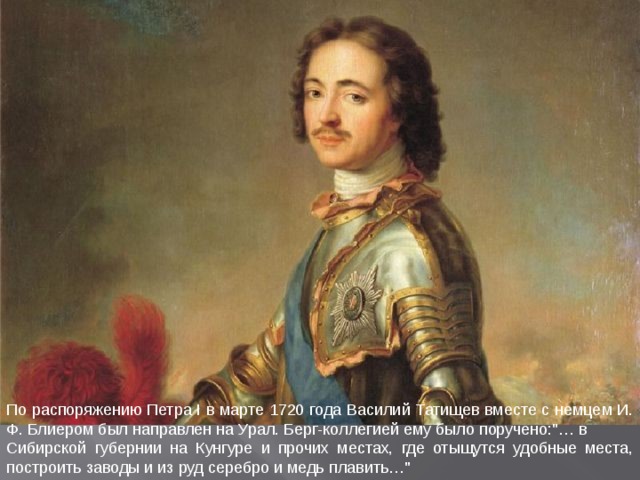 По распоряжению Петра I в марте 1720 года Василий Татищев вместе с немцем И. Ф. Блиером был направлен на Урал. Берг-коллегией ему было поручено: