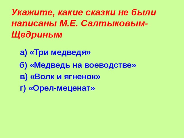 Укажите, какие сказки не были написаны М.Е. Салтыковым- Щедриным  а) «Три медведя» б) «Медведь на воеводстве» в) «Волк и ягненок»  г) «Орел-меценат»
