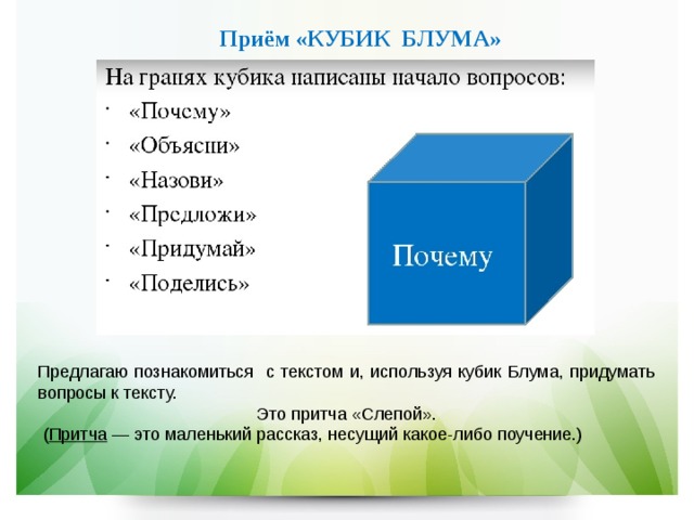 Приём «КУБИК БЛУМА» Предлагаю познакомиться с текстом и, используя кубик Блума, придумать вопросы к тексту. Это притча «Слепой».  ( Притча — это маленький рассказ, несущий какое-либо поучение.) 