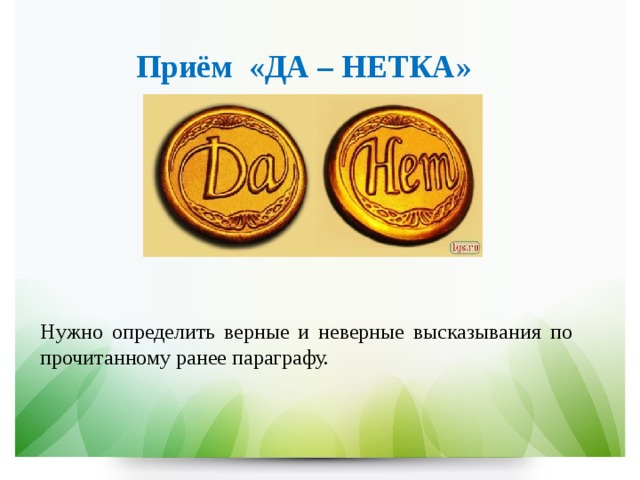 Приём  «ДА – НЕТКА»  Нужно определить верные и неверные высказывания по прочитанному ранее параграфу. 