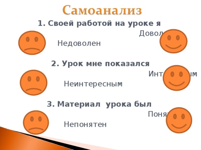1. Своей работой на уроке я  Доволен   Недоволен 2. Урок мне показался  Интересным  Неинтересным 3. Материал урока был  Понятен  Непонятен 