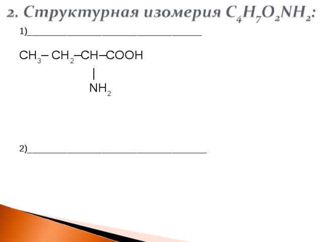  1)___________________________________ CH 3 – CH 2 –CH–COOH    |    NH 2 2)____________________________________ 