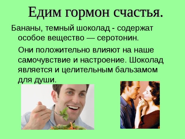 Бананы, темный шоколад - содержат особое вещество — серотонин.  Они положительно влияют на наше самочувствие и настроение. Шоколад является и целительным бальзамом для души. 
