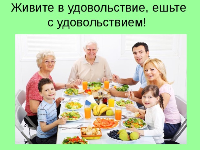 Живите в удовольствие, ешьте с удовольствием! 