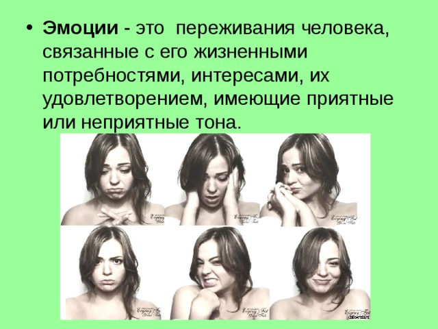 Эмоции  - это переживания человека, связанные с его жизненными потребностями, интересами, их удовлетворением, имеющие приятные или неприятные тона. 
