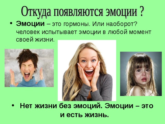 Эмоции – это гормоны. Или наоборот? человек испытывает эмоции в любой момент своей жизни.      Нет жизни без эмоций.  Эмоции – это и есть жизнь.  